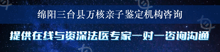 绵阳三台县万核亲子鉴定机构咨询